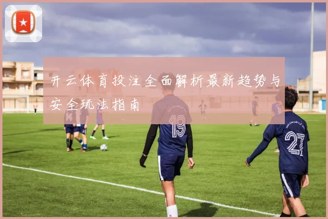 开云体育投注全面解析最新趋势与安全玩法指南