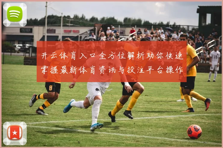开云体育入口全方位解析助你快速掌握最新体育资讯与投注平台操作技巧