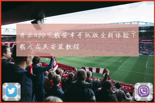 开云app下载安卓手机版全新体验下载方式及安装教程