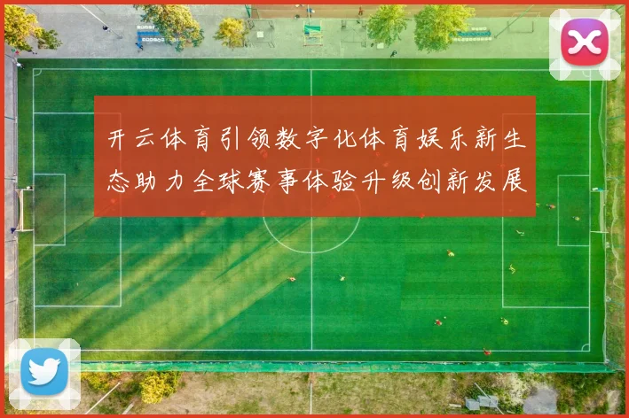 开云体育引领数字化体育娱乐新生态助力全球赛事体验升级创新发展