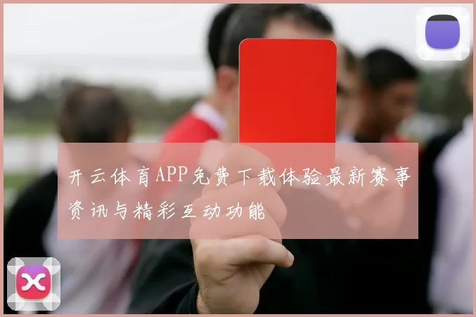 开云体育APP免费下载体验最新赛事资讯与精彩互动功能